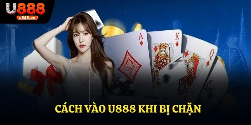 Cách Vào U888 Khi Bị Chặn - Các Giải Pháp Khắc Phục