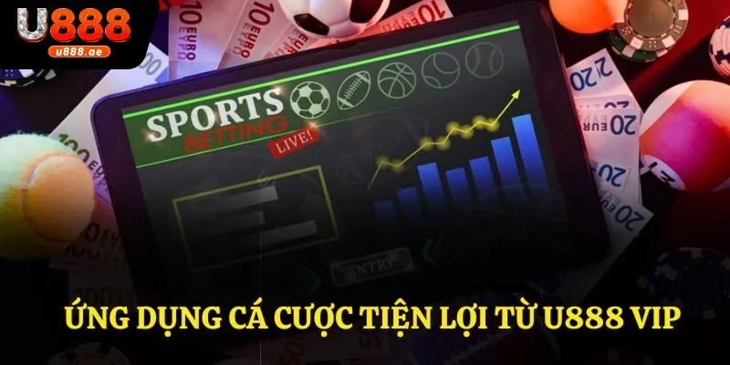 Ứng dụng cá cược U888 tiện lợi
